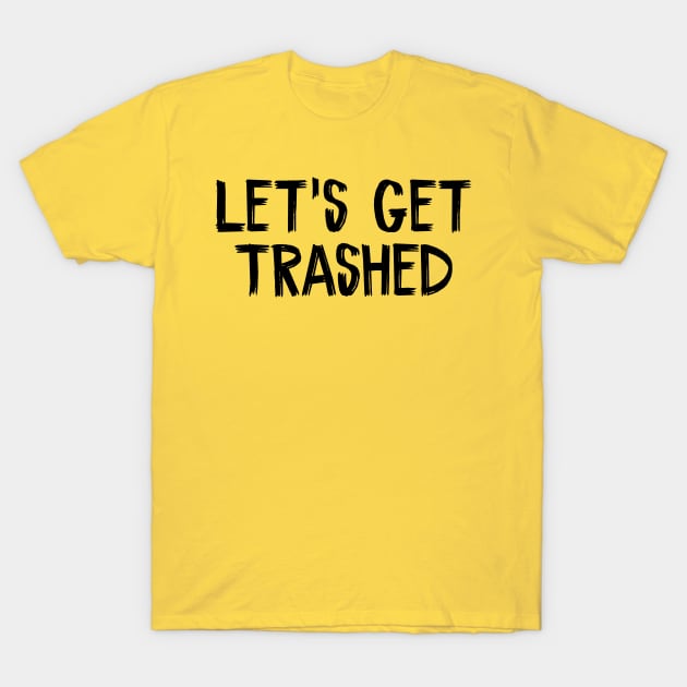 Let's Get Trashed T-Shirt by TIHONA